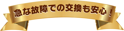 急な故障での交換も安心!